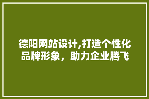 德阳网站设计,打造个性化品牌形象，助力企业腾飞 德阳网站设计,打造个性化品牌形象，助力企业腾飞 必应SEO
