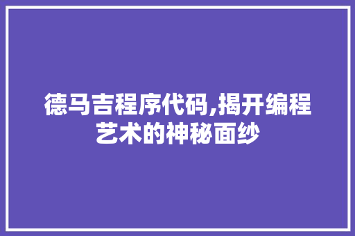 德马吉程序代码,揭开编程艺术的神秘面纱 百度SEO 德马吉程序代码,揭开编程艺术的神秘面纱 德马吉程序代码,揭开编程艺术的神秘面纱 百度SEO