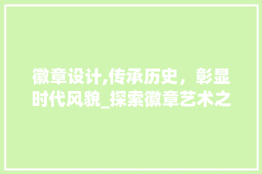 徽章设计,传承历史，彰显时代风貌_探索徽章艺术之美 徽章设计,传承历史，彰显时代风貌_探索徽章艺术之美 百度SEO