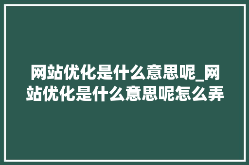 网站优化是什么意思呢_网站优化是什么意思呢怎么弄。 网站优化是什么意思呢_网站优化是什么意思呢怎么弄。 百度SEO