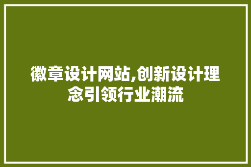 徽章设计网站,创新设计理念引领行业潮流 徽章设计网站,创新设计理念引领行业潮流 搜狗SEO