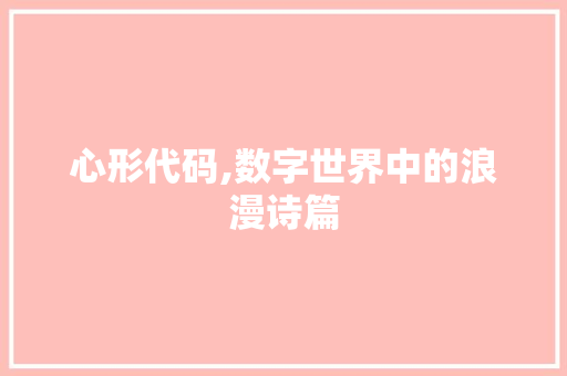 心形代码,数字世界中的浪漫诗篇 心形代码,数字世界中的浪漫诗篇 网站建设公司
