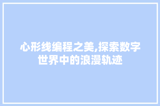 心形线编程之美,探索数字世界中的浪漫轨迹 心形线编程之美,探索数字世界中的浪漫轨迹 百度SEO