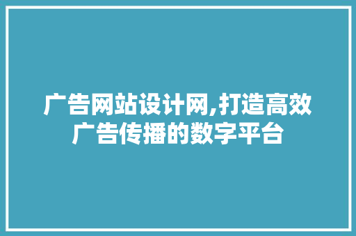 广告网站设计网,打造高效广告传播的数字平台