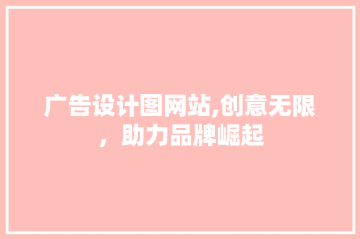 广告设计图网站,创意无限，助力品牌崛起 广告设计图网站,创意无限，助力品牌崛起 SEO关键词