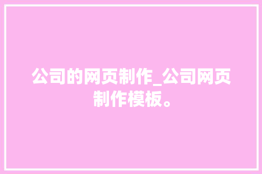 公司的网页制作_公司网页制作模板。 网站建设公司 公司的网页制作_公司网页制作模板。 公司的网页制作_公司网页制作模板。 网站建设公司
