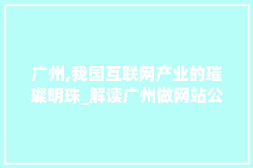 广州,我国互联网产业的璀璨明珠_解读广州做网站公司的优势与魅力 广州,我国互联网产业的璀璨明珠_解读广州做网站公司的优势与魅力 SEO关键词