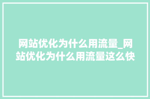 网站优化为什么用流量_网站优化为什么用流量这么快。 网站优化为什么用流量_网站优化为什么用流量这么快。 神马SEO