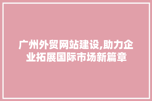 广州外贸网站建设,助力企业拓展国际市场新篇章 广州外贸网站建设,助力企业拓展国际市场新篇章 百度SEO