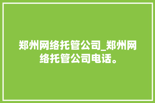郑州网络托管公司_郑州网络托管公司电话。 郑州网络托管公司_郑州网络托管公司电话。 网站建设公司