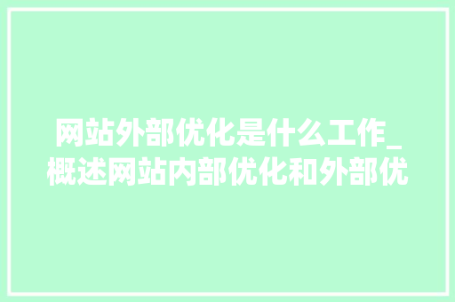 网站外部优化是什么工作_概述网站内部优化和外部优化。 网站外部优化是什么工作_概述网站内部优化和外部优化。 神马SEO