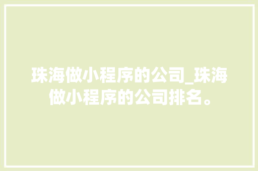 珠海做小程序的公司_珠海做小程序的公司排名。