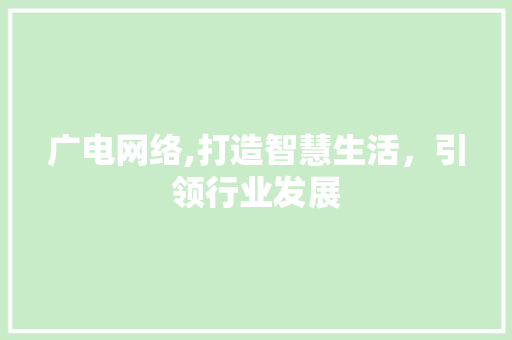 广电网络,打造智慧生活，引领行业发展 广电网络,打造智慧生活，引领行业发展 必应SEO