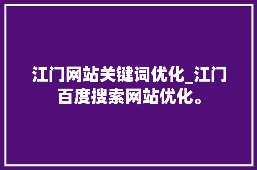 江门网站关键词优化_江门百度搜索网站优化。 江门网站关键词优化_江门百度搜索网站优化。 SEO关键词