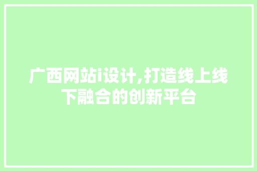 广西网站i设计,打造线上线下融合的创新平台 广西网站i设计,打造线上线下融合的创新平台 SEO关键词