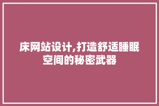 床网站设计,打造舒适睡眠空间的秘密武器 床网站设计,打造舒适睡眠空间的秘密武器 必应SEO