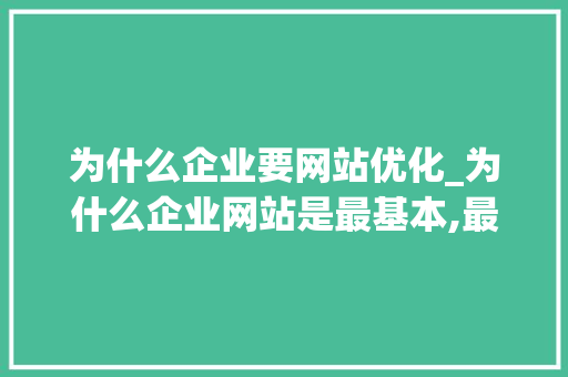 为什么企业要网站优化_为什么企业网站是最基本,最重要的综合性网络营销工具?。 为什么企业要网站优化_为什么企业网站是最基本,最重要的综合性网络营销工具?。 神马SEO