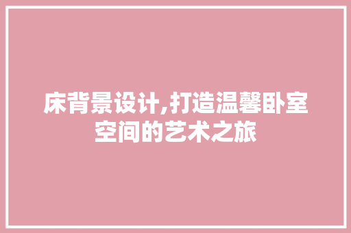 床背景设计,打造温馨卧室空间的艺术之旅