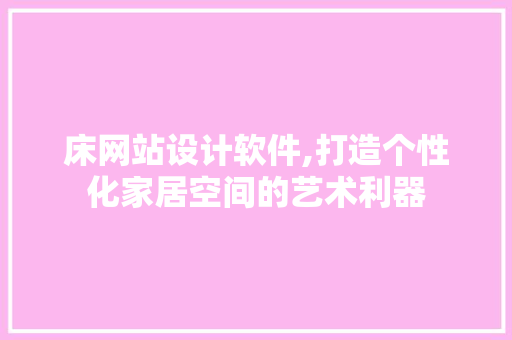 床网站设计软件,打造个性化家居空间的艺术利器 床网站设计软件,打造个性化家居空间的艺术利器 必应SEO