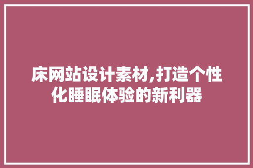 床网站设计素材,打造个性化睡眠体验的新利器 床网站设计素材,打造个性化睡眠体验的新利器 百度SEO