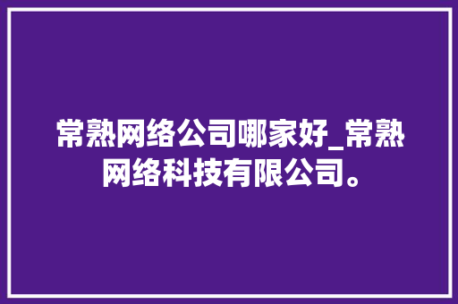 常熟网络公司哪家好_常熟网络科技有限公司。 常熟网络公司哪家好_常熟网络科技有限公司。 网站建设公司