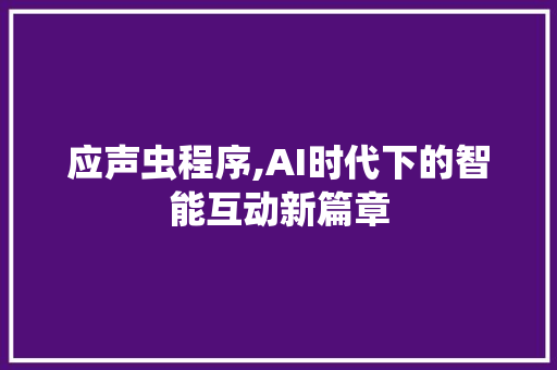 应声虫程序,AI时代下的智能互动新篇章 应声虫程序,AI时代下的智能互动新篇章 必应SEO