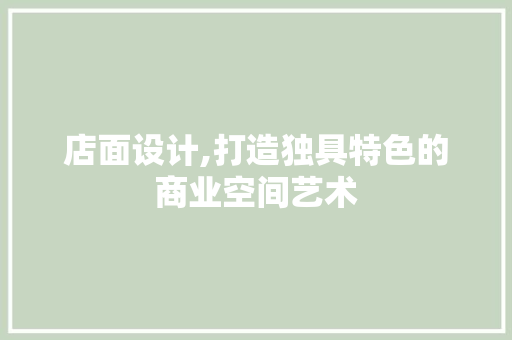 店面设计,打造独具特色的商业空间艺术 店面设计,打造独具特色的商业空间艺术 SEO关键词