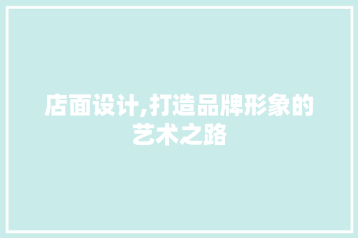 店面设计,打造品牌形象的艺术之路 店面设计,打造品牌形象的艺术之路 SEO关键词