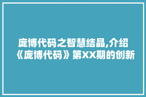 庞博代码之智慧结晶,介绍《庞博代码》第XX期的创新与突破 庞博代码之智慧结晶,介绍《庞博代码》第XX期的创新与突破 百度SEO