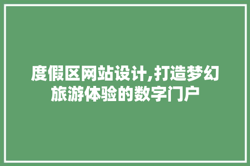 度假区网站设计,打造梦幻旅游体验的数字门户 度假区网站设计,打造梦幻旅游体验的数字门户 百度SEO