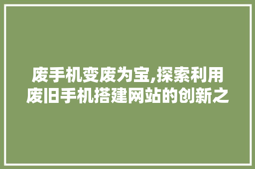 废手机变废为宝,探索利用废旧手机搭建网站的创新之路 废手机变废为宝,探索利用废旧手机搭建网站的创新之路 搜狗SEO
