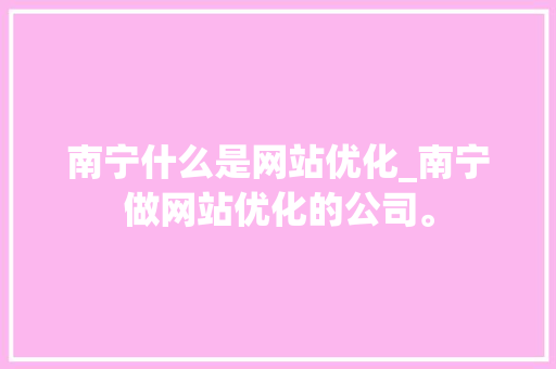 南宁什么是网站优化_南宁做网站优化的公司。 南宁什么是网站优化_南宁做网站优化的公司。 搜狗SEO