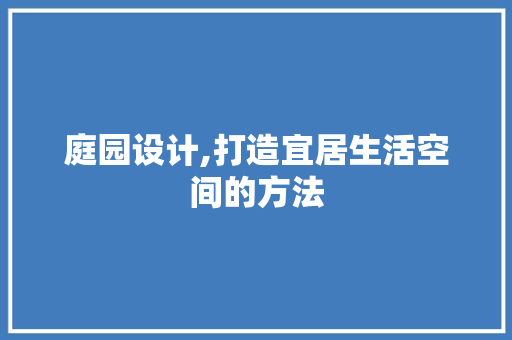 庭园设计,打造宜居生活空间的方法 庭园设计,打造宜居生活空间的方法 搜狗SEO