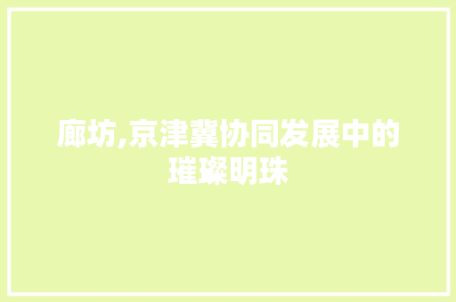 廊坊,京津冀协同发展中的璀璨明珠 廊坊,京津冀协同发展中的璀璨明珠 搜狗SEO
