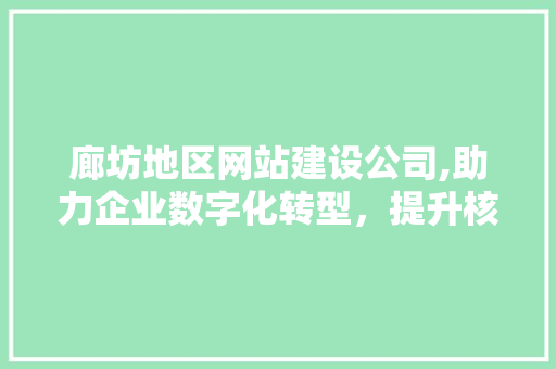 廊坊地区网站建设公司,助力企业数字化转型，提升核心竞争力