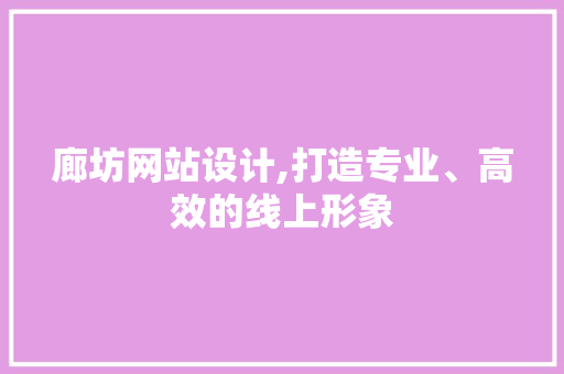 廊坊网站设计,打造专业、高效的线上形象 廊坊网站设计,打造专业、高效的线上形象 百度SEO
