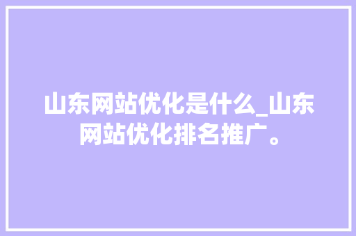 山东网站优化是什么_山东网站优化排名推广。 搜狗SEO 山东网站优化是什么_山东网站优化排名推广。 山东网站优化是什么_山东网站优化排名推广。 搜狗SEO