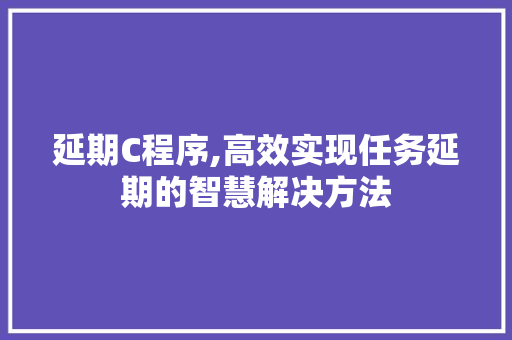 延期C程序,高效实现任务延期的智慧解决方法 延期C程序,高效实现任务延期的智慧解决方法 百度SEO