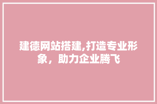 建德网站搭建,打造专业形象，助力企业腾飞 建德网站搭建,打造专业形象，助力企业腾飞 百度SEO
