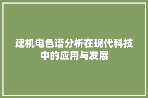 建机电色谱分析在现代科技中的应用与发展 建机电色谱分析在现代科技中的应用与发展 必应SEO