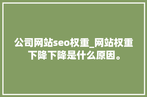 公司网站seo权重_网站权重下降下降是什么原因。 公司网站seo权重_网站权重下降下降是什么原因。 网站建设公司