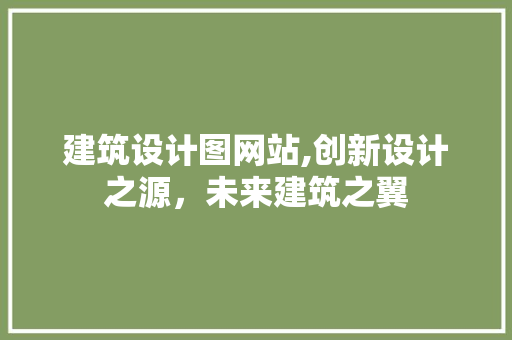 建筑设计图网站,创新设计之源，未来建筑之翼 建筑设计图网站,创新设计之源，未来建筑之翼 搜狗SEO