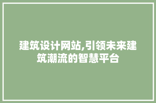 建筑设计网站,引领未来建筑潮流的智慧平台 建筑设计网站,引领未来建筑潮流的智慧平台 搜狗SEO
