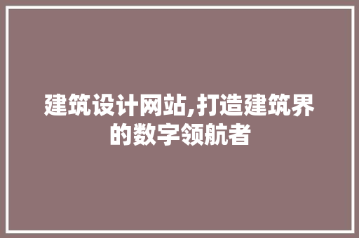 建筑设计网站,打造建筑界的数字领航者 建筑设计网站,打造建筑界的数字领航者 搜狗SEO