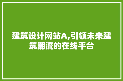 建筑设计网站A,引领未来建筑潮流的在线平台 建筑设计网站A,引领未来建筑潮流的在线平台 百度SEO