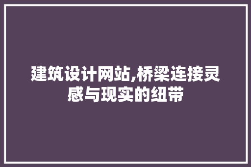 建筑设计网站,桥梁连接灵感与现实的纽带