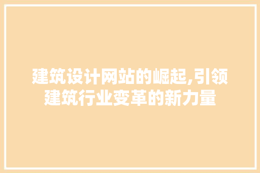 建筑设计网站的崛起,引领建筑行业变革的新力量