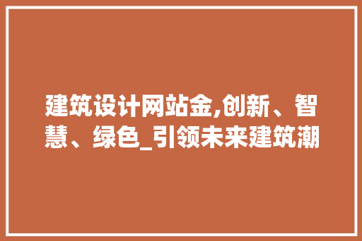 建筑设计网站金,创新、智慧、绿色_引领未来建筑潮流
