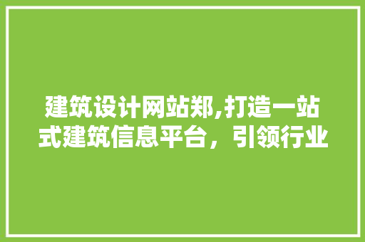 建筑设计网站郑,打造一站式建筑信息平台，引领行业发展新潮流 建筑设计网站郑,打造一站式建筑信息平台，引领行业发展新潮流 百度SEO