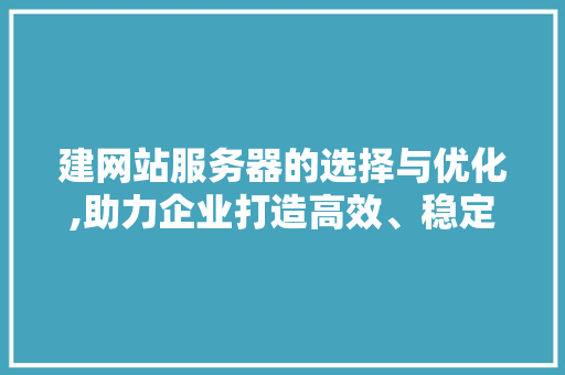 建网站服务器的选择与优化,助力企业打造高效、稳定的网络平台 建网站服务器的选择与优化,助力企业打造高效、稳定的网络平台 SEO关键词